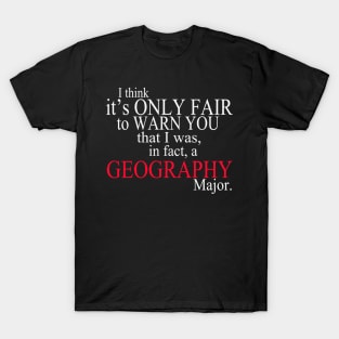 I Think It’s Only Fair To Warn You That I Was, In Fact, A Geography Major T-Shirt